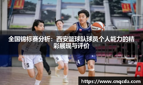 全国锦标赛分析：西安篮球队球员个人能力的精彩展现与评价