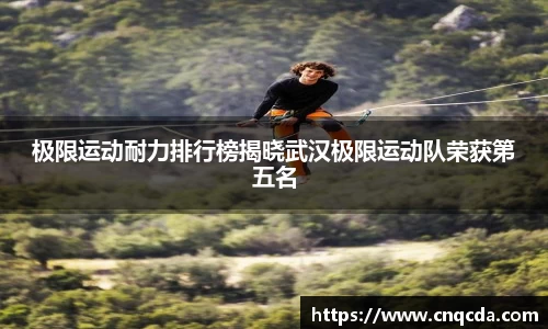 极限运动耐力排行榜揭晓武汉极限运动队荣获第五名