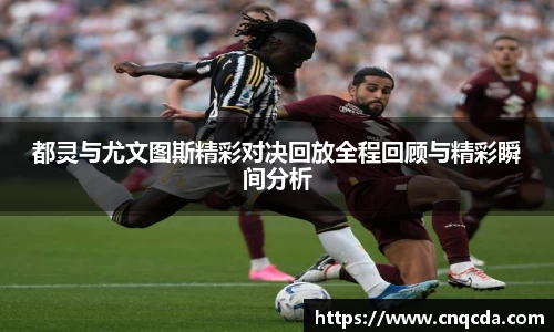 都灵与尤文图斯精彩对决回放全程回顾与精彩瞬间分析