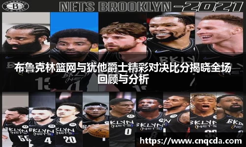 布鲁克林篮网与犹他爵士精彩对决比分揭晓全场回顾与分析